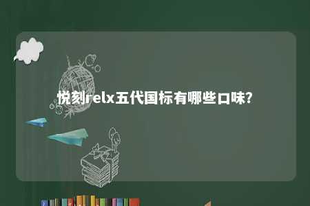 悦刻relx五代国标有哪些口味
？ 
